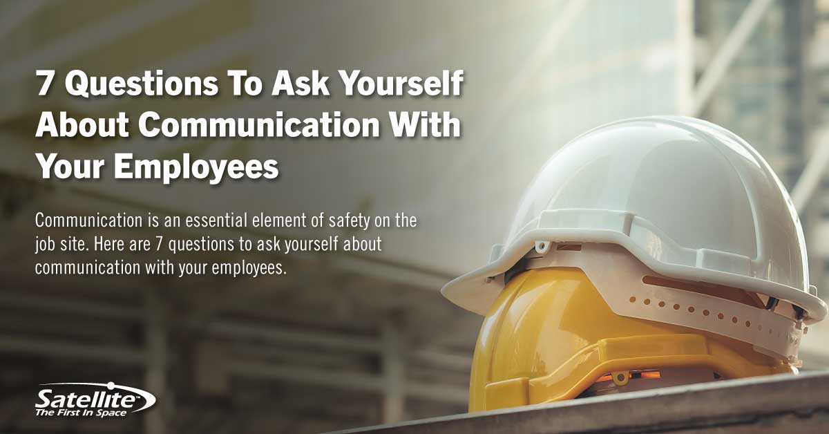 7 Questions to ask yourself about communication with your employees. Communication is an essential element of safety on the job site. Here are 7 questions to ask yourself about communication with your employees.